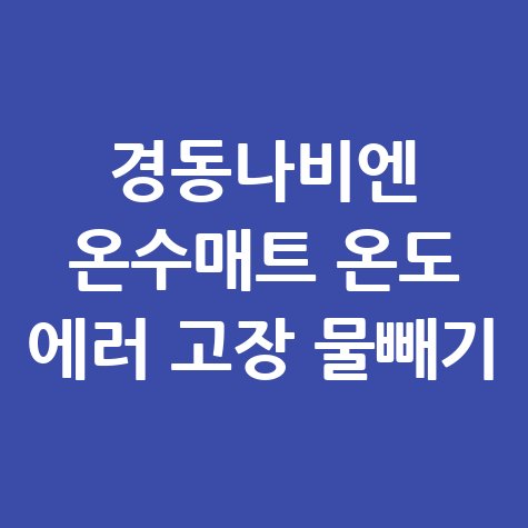 경동나비엔 온수매트 온도 에러 고장 물빼기 해결법