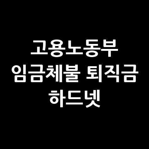 고용노동부 임금체불 퇴직금 하드넷 활용법