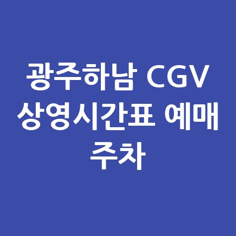 광주하남 CGV 상영시간표 및 예매 주차 정보