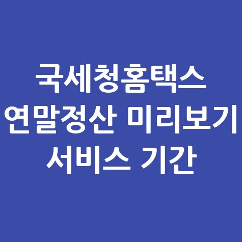 국세청 홈택스 연말정산 미리보기 서비스 기간 안내