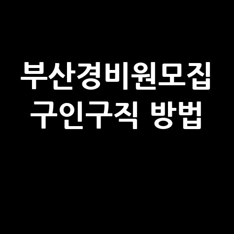 부산경비원모집 구인구직 방법 안내