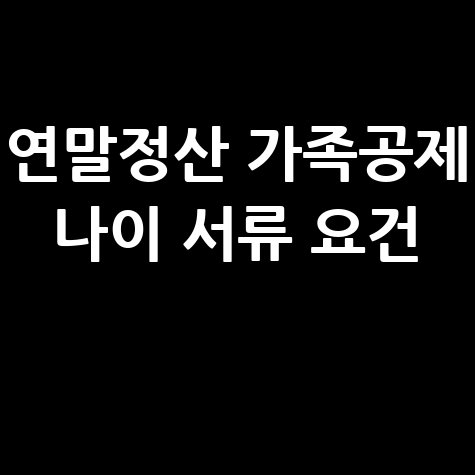 연말정산 가족공제 나이 서류 요건