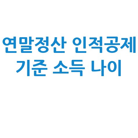 연말정산 인적공제 기준 소득 나이 완벽 가이드