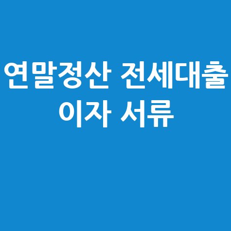 연말정산 전세대출 이자 서류 완벽 가이드