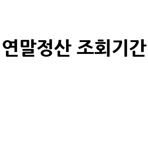 연말정산 조회기간 완벽 가이드