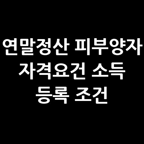 연말정산 피부양자 자격요건과 소득 등록 조건