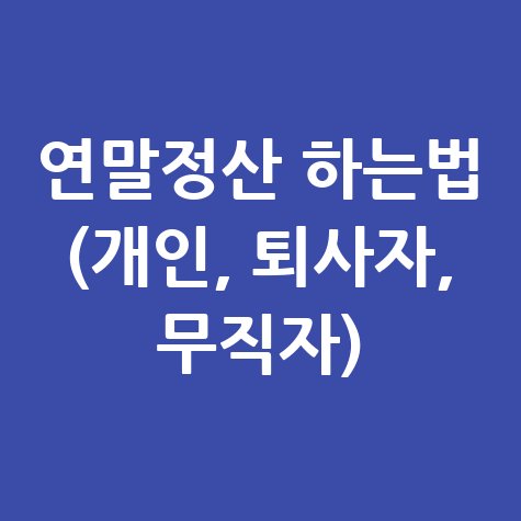 연말정산 하는법: 개인, 퇴사자, 무직자