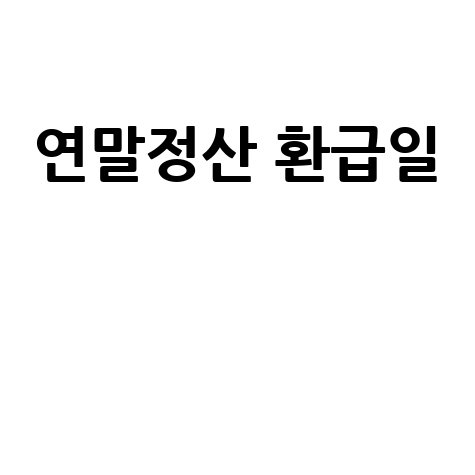 연말정산 환급일, 꼭 알아두세요!