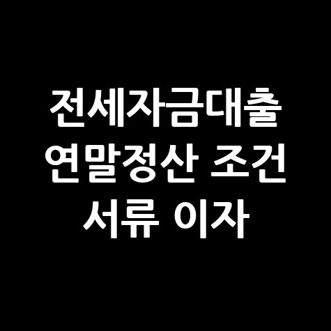 전세자금대출 연말정산 조건 서류 이자 완벽 가이드