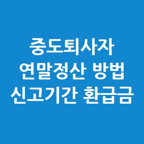 중도퇴사자 연말정산 방법과 환급금 안내