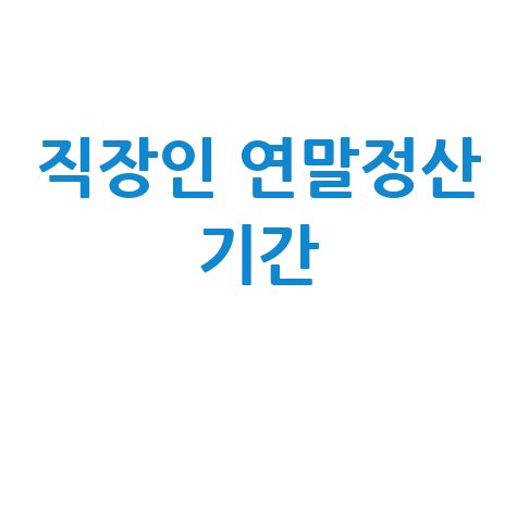 직장인 연말정산 기간 완벽 가이드