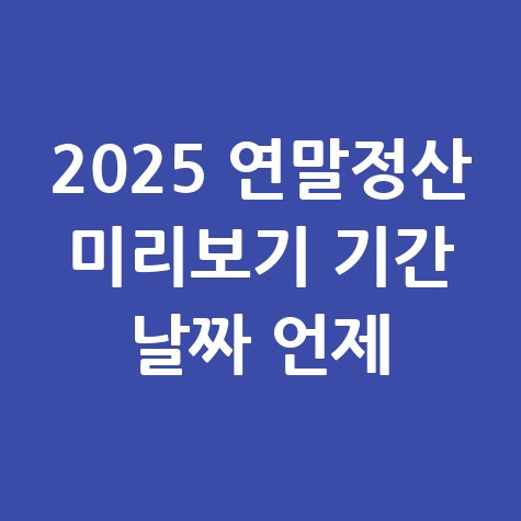 2025 연말정산 미리보기 기간 안내