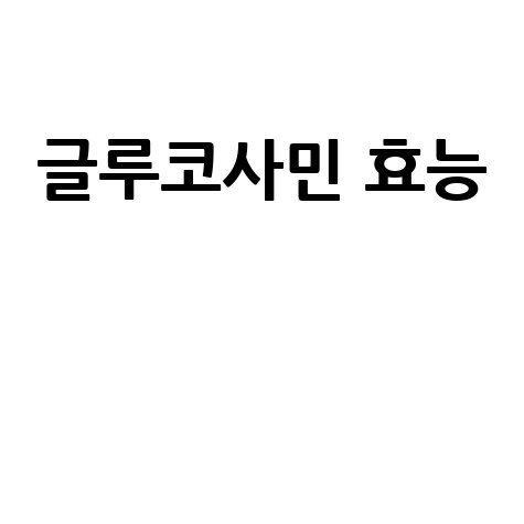 글루코사민 효능과 효과 알아보기