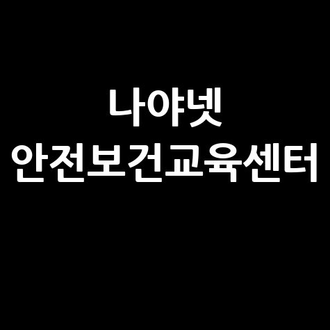 나야넷 안전보건교육센터의 중요성