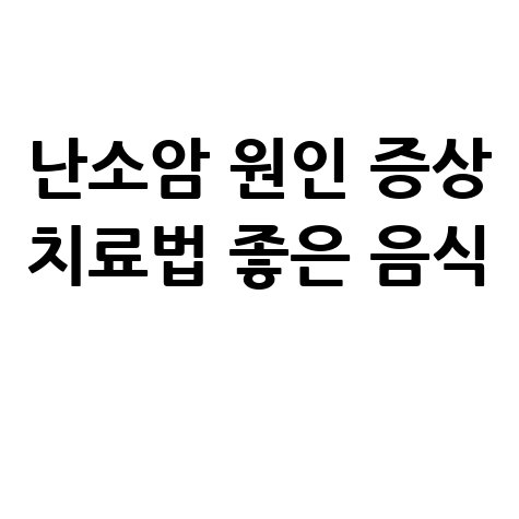 난소암 원인 증상 치료법 좋은 음식 알아보기