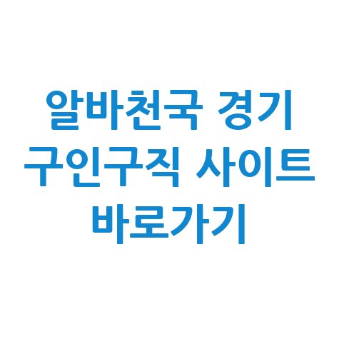 알바천국 경기 구인구직 사이트 바로가기 안내