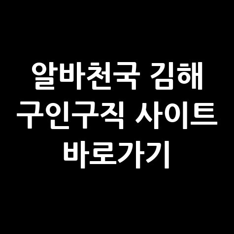 알바천국 김해 구인구직 사이트 바로가기