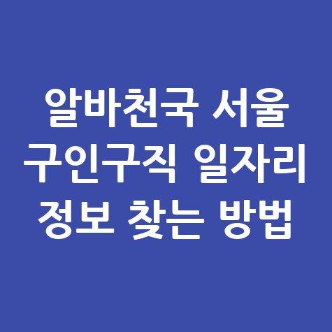 알바천국 서울 구인구직 정보 찾기