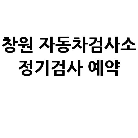 창원 자동차검사소 정기검사 예약 방법