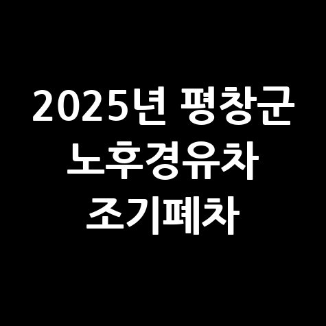 2025년 평창군 노후경유차 조기폐차 지원금액 신청 방법