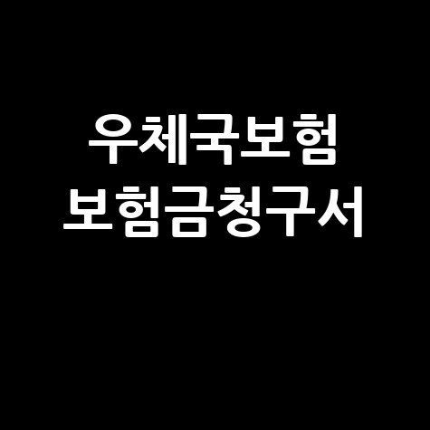 우체국보험 보험금청구서 작성방법 및 서류