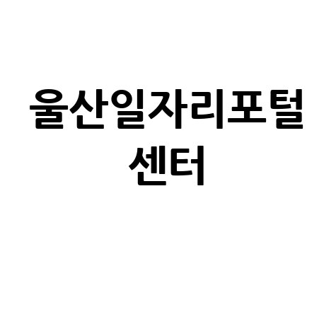 울산일자리포털 센터 취업정보 구인구직