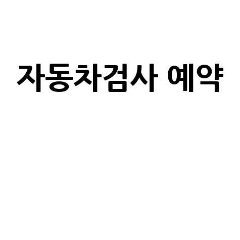 자동차검사 예약: 간편하게 끝내는 방법
