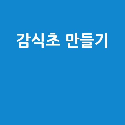 감식초 만들기 방법과 효능, 집에서 쉽게 만들기