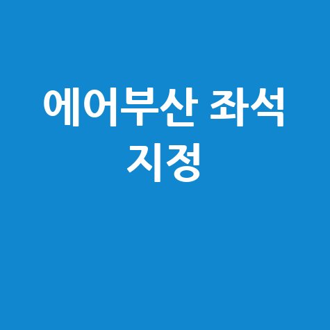 에어부산 좌석 지정 방법 및 수수료 안내 총정리