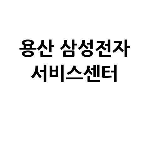 용산 삼성전자 서비스센터 운영시간 방문 안내
