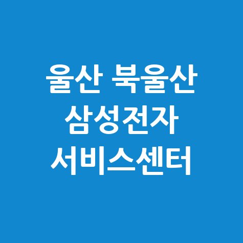 북울산 삼성전자 서비스센터 위치 운영시간 안내
