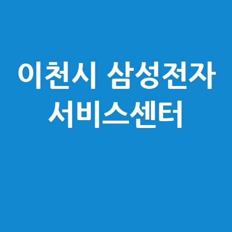 이천 삼성전자 서비스센터 위치 운영시간, 혼잡시간 안내