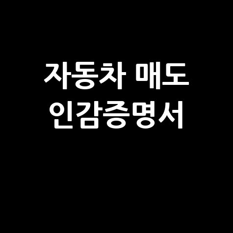 자동차 매도 인감증명서 발급 방법 및 준비서류 안내