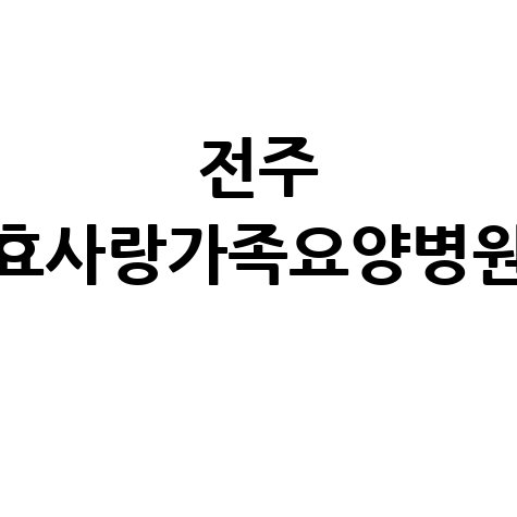 전주 효사랑가족요양병원 입원비·치매 치료 안내
