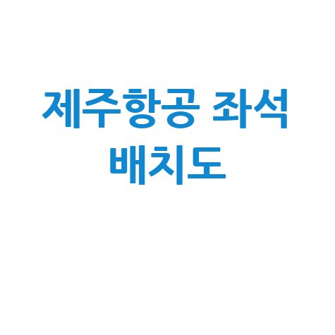 제주항공 좌석 배치도 및 기내 좌석 선택 가이드