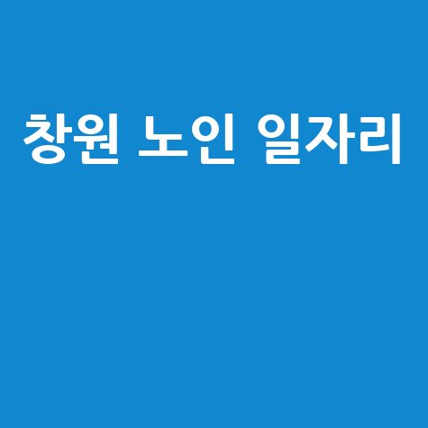 창원 노인 일자리 지원센터 및 취업 정보 안내