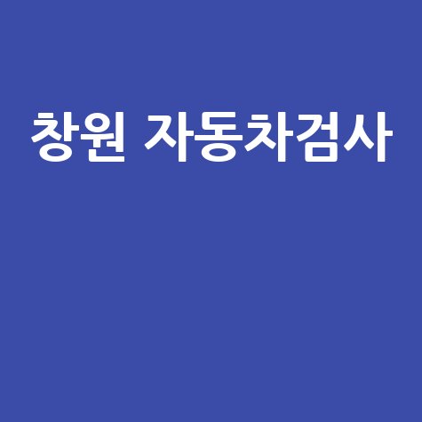 창원 자동차검사 비용 예약 방법 및 검사소 위치 안내