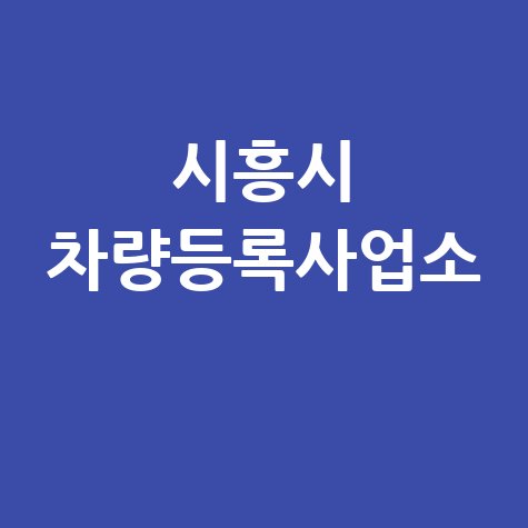 시흥시 차량등록사업소: 위치, 영업시간, 전화번호 완벽 정리!