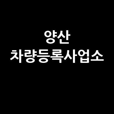 양산 차량등록사업소: 위치, 영업시간, 전화번호