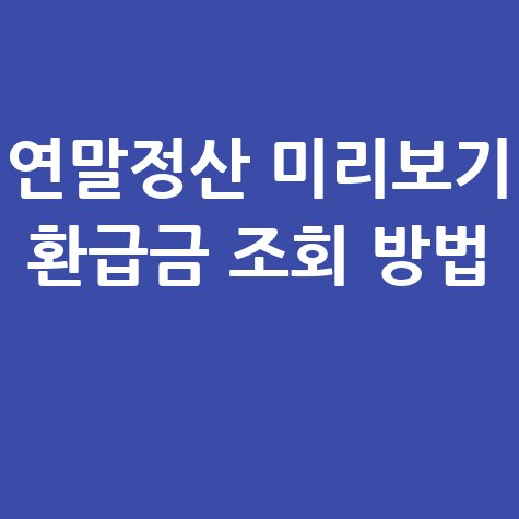 연말정산 미리보기, 환급금 조회! 헷갈리는 연말정산