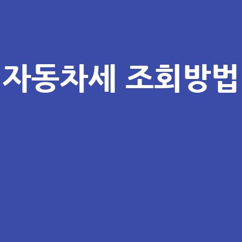 자동차세 조회, 연납부터 위택스, 손택스 앱 활용법까지