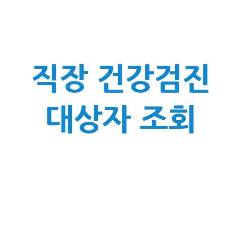 직장 건강검진 대상자 조회, 내년엔 놓치지 마세요!