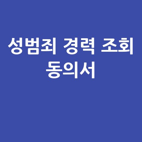 성범죄 경력 조회 동의서: 발급 방법 및 서류 안내