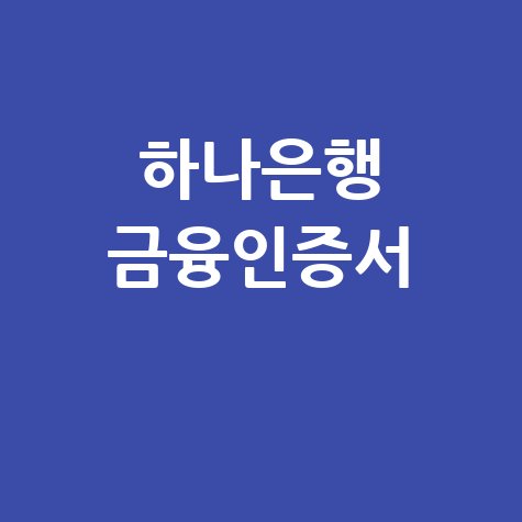 하나은행 금융인증서 발급부터 재발급, 내보내기까지 완벽 가이드!
