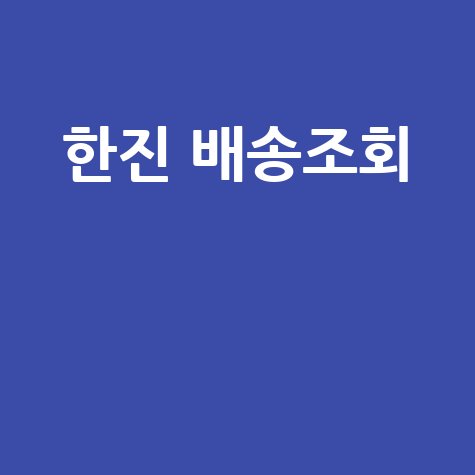 한진 배송조회, 택배 조회부터 반품 예약까지!