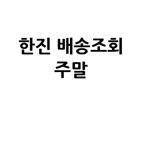 한진 배송조회 주말, 토요일 일요일 택배 확인 방법!