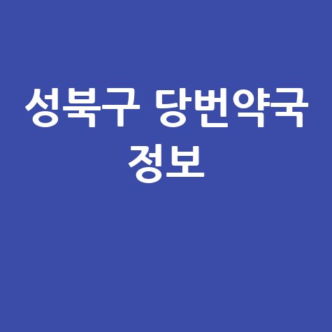 성북구 당번약국: 일요일·공휴일·토요일 문 여는 약국 정보!