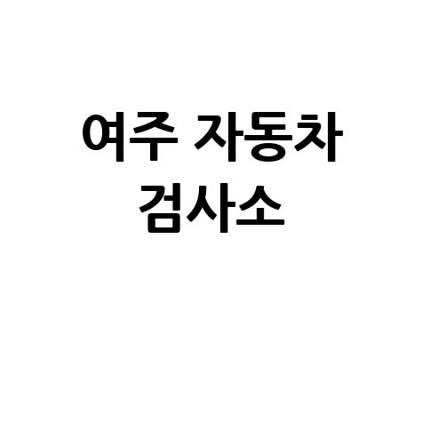 여주시 자동차 검사소: 전화번호, 위치, 주소, 예약 완벽 가이드!