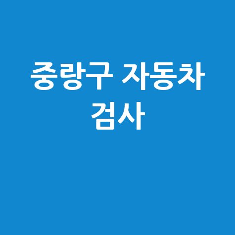 서울 중랑구 자동차 검사소: 전화번호, 위치, 주소, 예약 총정리!
