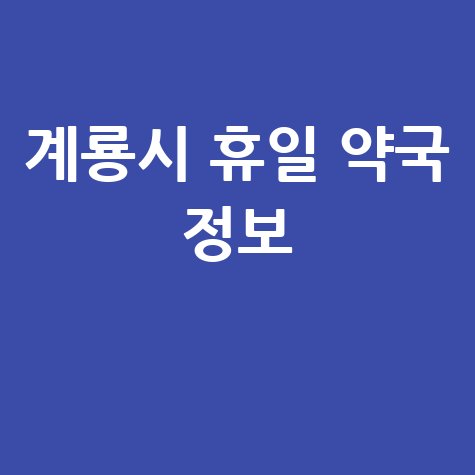 계룡시 휴일 약국: 일요일, 공휴일, 토요일 문 여는 곳은?